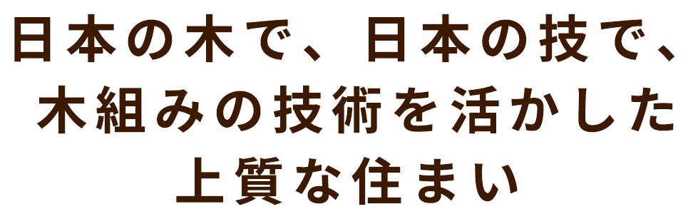 日本の木で、日本の技で、木組みの技術を活かした上質な住まい 